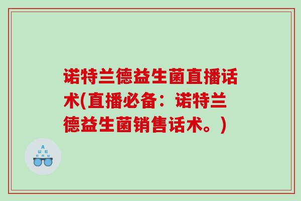 诺特兰德益生菌直播话术(直播必备:诺特兰德益生菌销售话术。) 诺特兰德益生菌直播话术(直播必备:诺特兰德益生菌销售话术。)