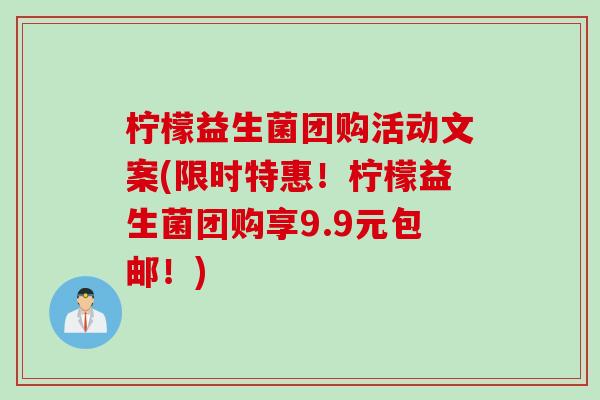 柠檬益生菌团购活动文案(限时特惠！柠檬益生菌团购享9.9元包邮！)