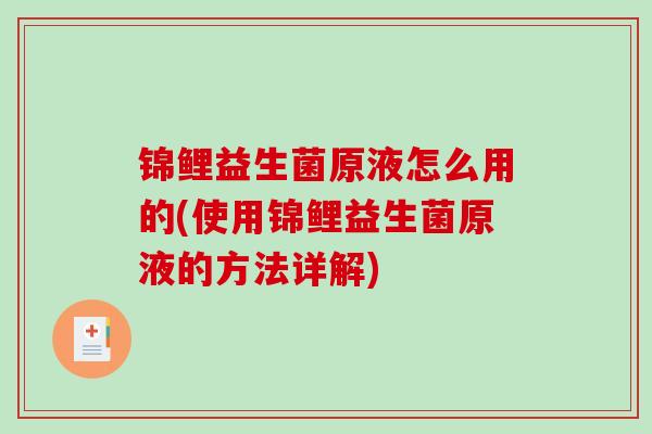 锦鲤益生菌原液怎么用的(使用锦鲤益生菌原液的方法详解)