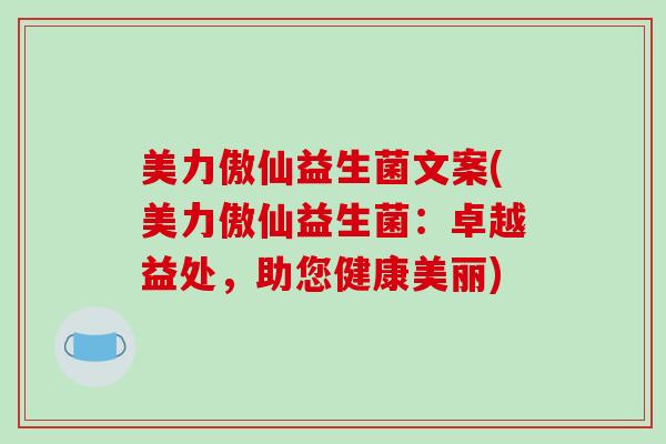 美力傲仙益生菌文案(美力傲仙益生菌：卓越益处，助您健康美丽)