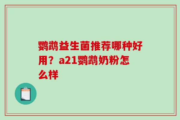鹦鹉益生菌推荐哪种好用？a21鹦鹉奶粉怎么样