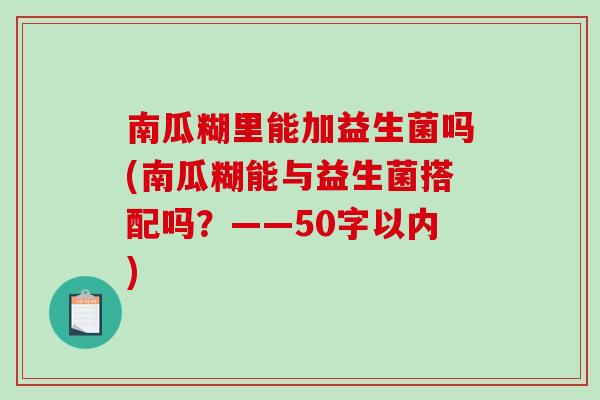 南瓜糊里能加益生菌吗(南瓜糊能与益生菌搭配吗？