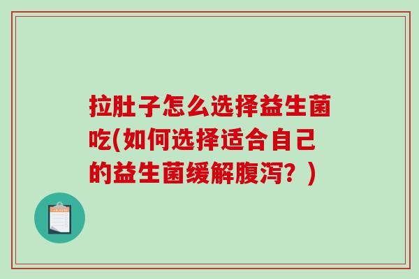拉肚子怎么选择益生菌吃(如何选择适合自己的益生菌缓解腹泻？)
