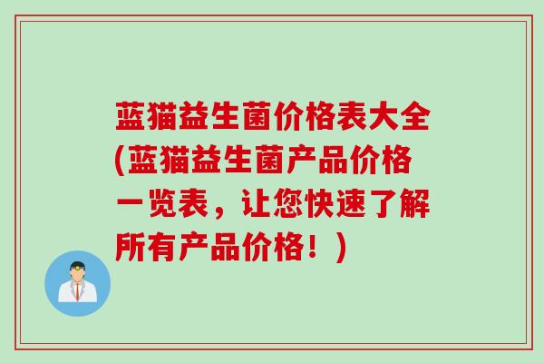 蓝猫益生菌价格表大全(蓝猫益生菌产品价格一览表，让您快速了解所有产品价格！)