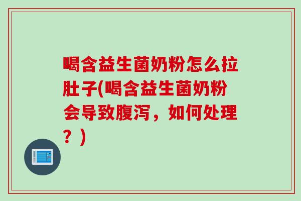 喝含益生菌奶粉怎么拉肚子(喝含益生菌奶粉会导致,如何处理?) 喝含益生菌奶粉怎么拉肚子(喝含益生菌奶粉会导致,如何处理?)
