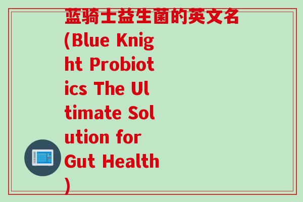 蓝骑士益生菌的英文名(Blue Knight Probiotics The Ultimate Solution for Gut Health)