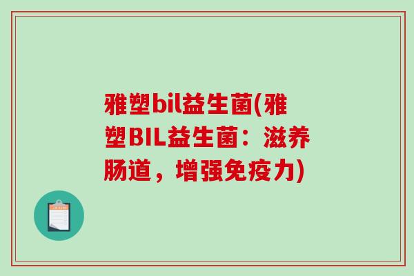 雅塑bil益生菌(雅塑BIL益生菌：滋养肠道，增强免疫力)