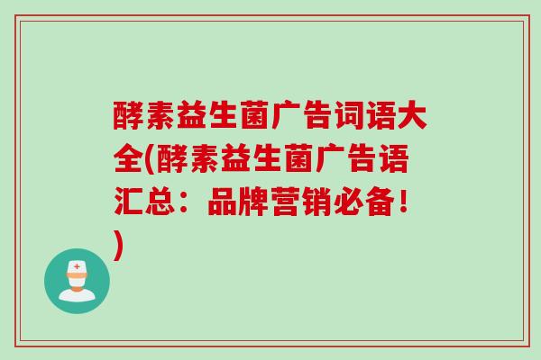 酵素益生菌广告词语大全(酵素益生菌广告语汇总：品牌营销必备！)