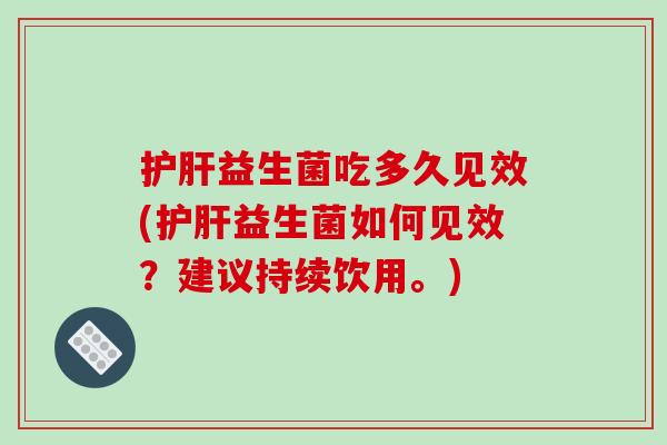 益生菌吃多久见效(益生菌如何见效?建议持续饮用。) 益生菌吃多久见效(益生菌如何见效?建议持续饮用。)