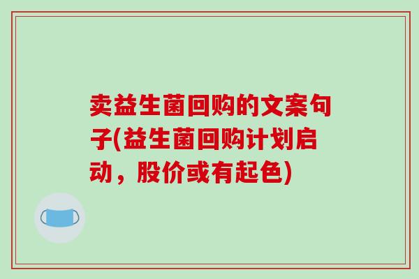 卖益生菌回购的文案句子(益生菌回购计划启动，股价或有起色)
