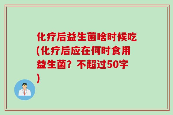 化疗后益生菌啥时候吃(化疗后应在何时食用益生菌？