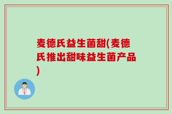 麦德氏益生菌甜(麦德氏推出甜味益生菌产品)