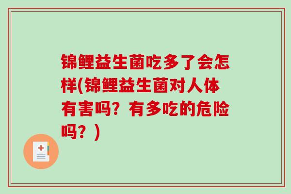 锦鲤益生菌吃多了会怎样(锦鲤益生菌对人体有害吗？有多吃的危险吗？)