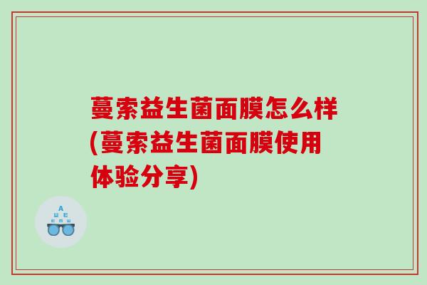 蔓索益生菌面膜怎么样(蔓索益生菌面膜使用体验分享)