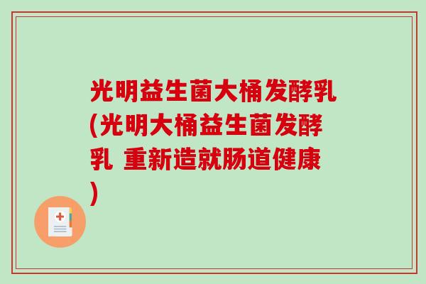 光明益生菌大桶发酵乳(光明大桶益生菌发酵乳 重新造就肠道健康)
