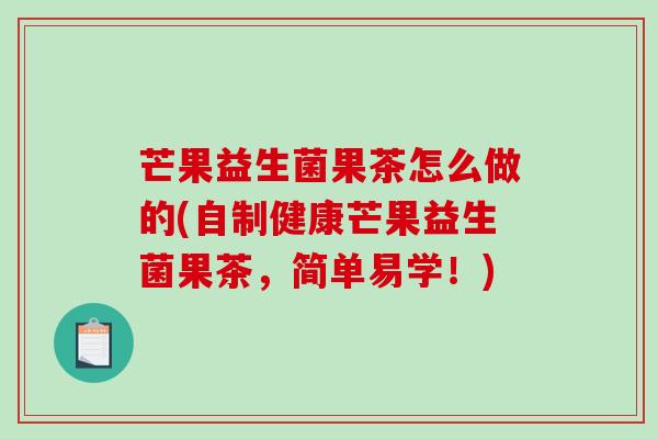 芒果益生菌果茶怎么做的(自制健康芒果益生菌果茶，简单易学！)