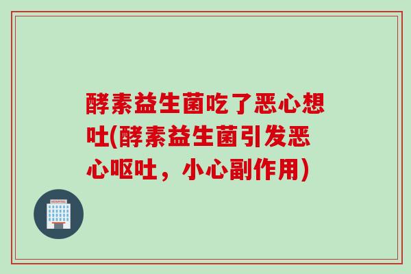 酵素益生菌吃了恶心想吐(酵素益生菌引发恶心呕吐，小心副作用)