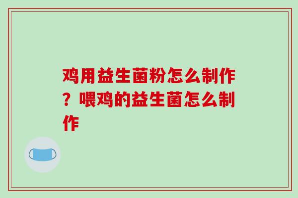 鸡用益生菌粉怎么制作？喂鸡的益生菌怎么制作