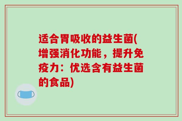 适合胃吸收的益生菌(增强消化功能，提升免疫力：优选含有益生菌的食品)