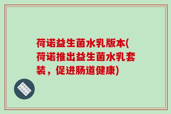 荷诺益生菌水乳版本(荷诺推出益生菌水乳套装，促进肠道健康)