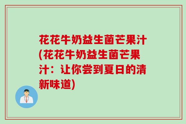 花花牛奶益生菌芒果汁(花花牛奶益生菌芒果汁：让你尝到夏日的清新味道)