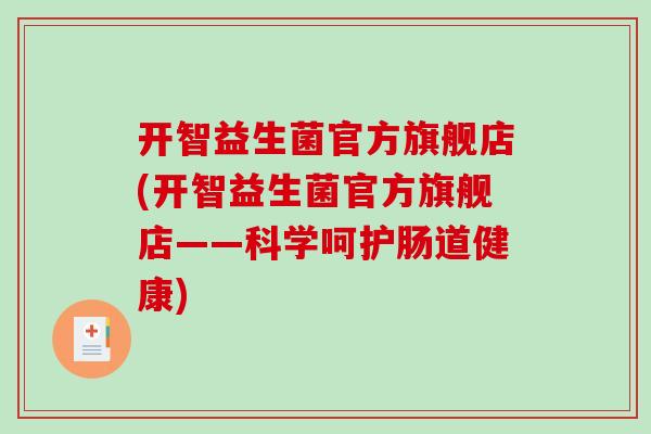 开智益生菌官方旗舰店(开智益生菌官方旗舰店——科学呵护肠道健康)