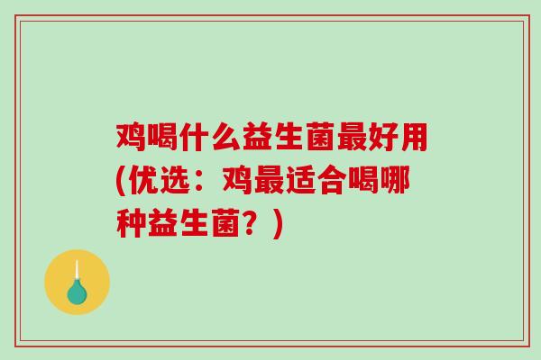鸡喝什么益生菌好用(优选：鸡适合喝哪种益生菌？)