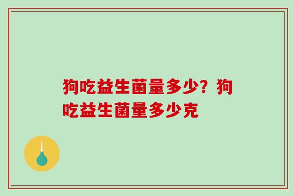 狗吃益生菌量多少？狗吃益生菌量多少克