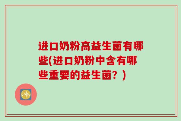 进口奶粉高益生菌有哪些(进口奶粉中含有哪些重要的益生菌？)