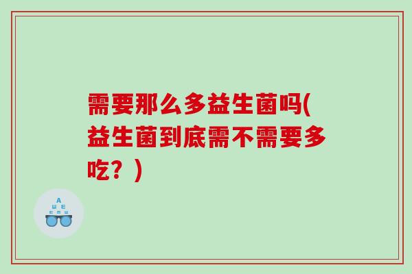 需要那么多益生菌吗(益生菌到底需不需要多吃？)