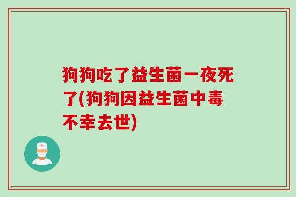 狗狗吃了益生菌一夜死了(狗狗因益生菌中毒不幸去世)