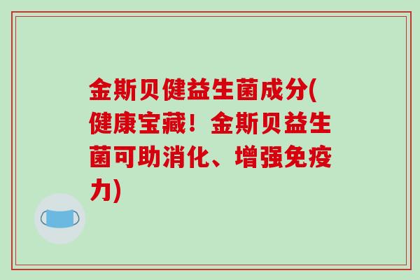 金斯贝健益生菌成分(健康宝藏！金斯贝益生菌可助消化、增强免疫力)