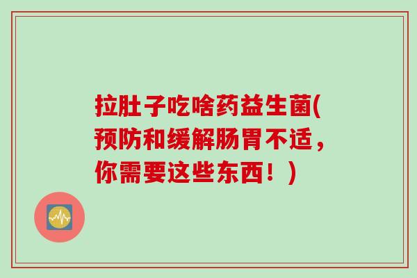 拉肚子吃啥药益生菌(和缓解肠胃不适,你需要这些东西!) 拉肚子吃啥药益生菌(和缓解肠胃不适,你需要这些东西!)