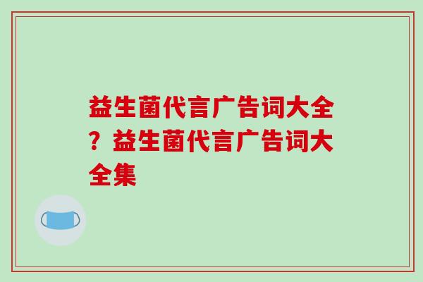 益生菌代言广告词大全？益生菌代言广告词大全集