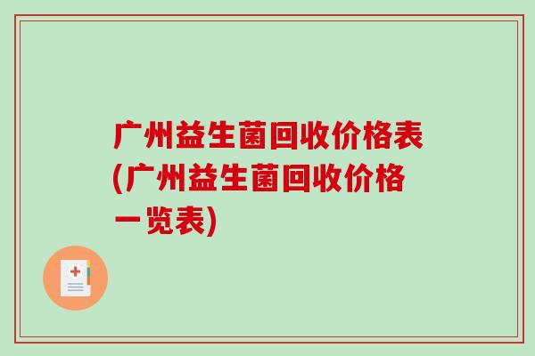 广州益生菌回收价格表(广州益生菌回收价格一览表)