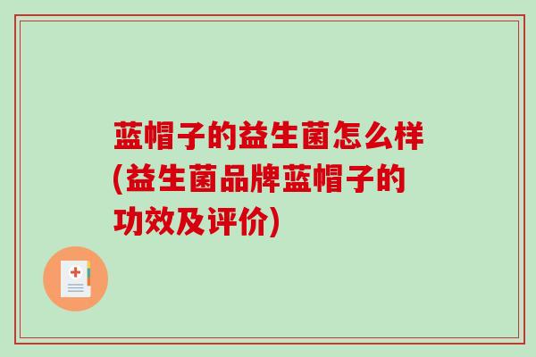 蓝帽子的益生菌怎么样(益生菌品牌蓝帽子的功效及评价)