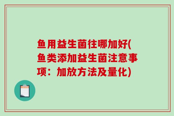 鱼用益生菌往哪加好(鱼类添加益生菌注意事项：加放方法及量化)