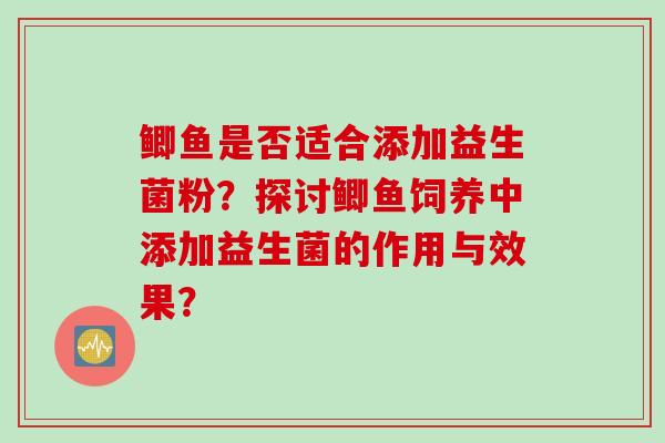 鲫鱼是否适合添加益生菌粉？探讨鲫鱼饲养中添加益生菌的作用与效果？
