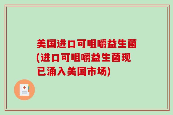 美国进口可咀嚼益生菌(进口可咀嚼益生菌现已涌入美国市场)
