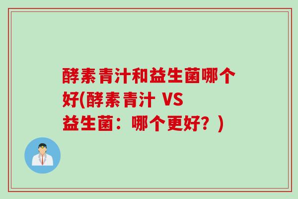 酵素青汁和益生菌哪个好(酵素青汁 VS 益生菌：哪个更好？)
