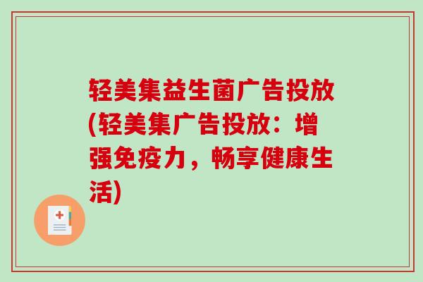 轻美集益生菌广告投放(轻美集广告投放：增强免疫力，畅享健康生活)