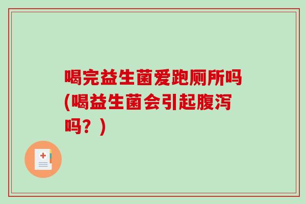 喝完益生菌爱跑厕所吗(喝益生菌会引起腹泻吗？)