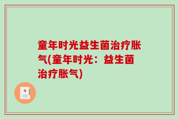 童年时光益生菌治疗胀气(童年时光：益生菌治疗胀气)