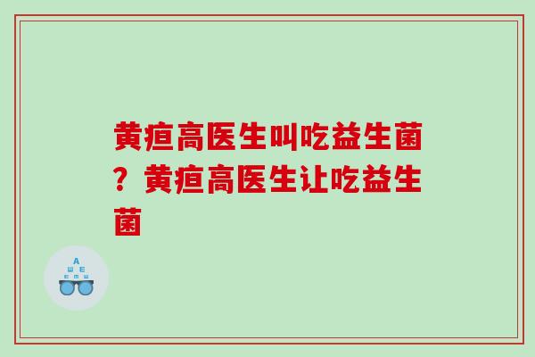 黄疸高医生叫吃益生菌？黄疸高医生让吃益生菌
