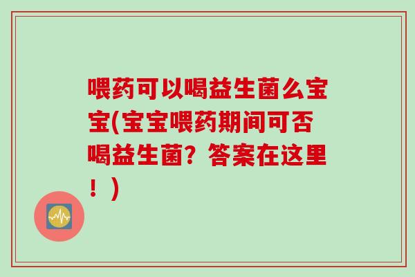 喂药可以喝益生菌么宝宝(宝宝喂药期间可否喝益生菌？答案在这里！)