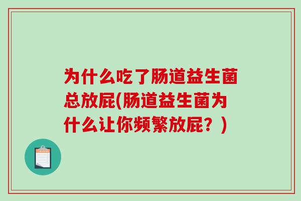 为什么吃了肠道益生菌总放屁(肠道益生菌为什么让你频繁放屁？)
