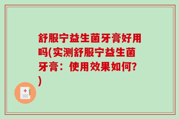舒服宁益生菌牙膏好用吗(实测舒服宁益生菌牙膏：使用效果如何？)