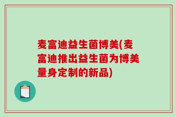 麦富迪益生菌博美(麦富迪推出益生菌为博美量身定制的新品)