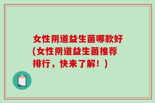 女性阴道益生菌哪款好(女性阴道益生菌推荐排行，快来了解！)