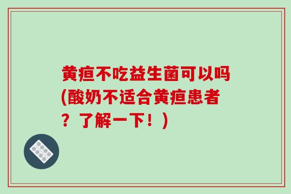 黄疸不吃益生菌可以吗(酸奶不适合黄疸患者？了解一下！)